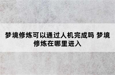 梦境修炼可以通过人机完成吗 梦境修炼在哪里进入